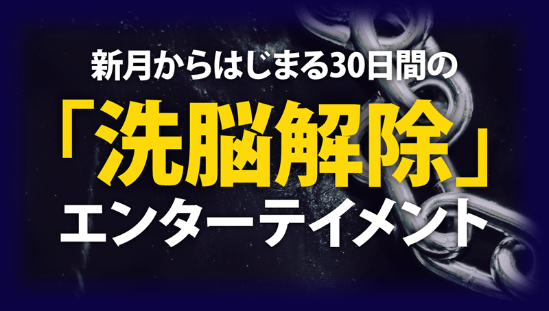 新月からはじまる30日間の「洗脳解除」エンターテイメント